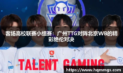 客场高校联赛小组赛：广州TTG对阵北京WB的精彩绝伦对决