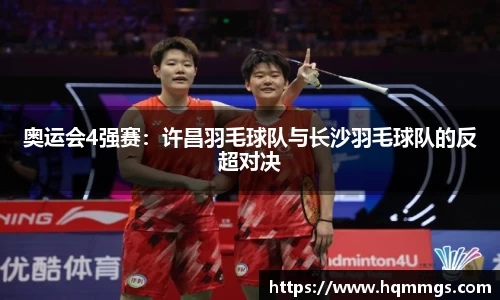 奥运会4强赛：许昌羽毛球队与长沙羽毛球队的反超对决
