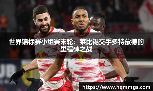 世界锦标赛小组赛末轮：莱比锡交手多特蒙德的里程碑之战