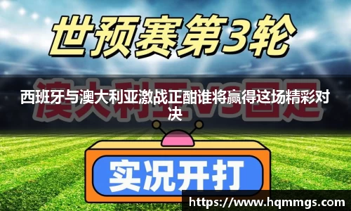 西班牙与澳大利亚激战正酣谁将赢得这场精彩对决