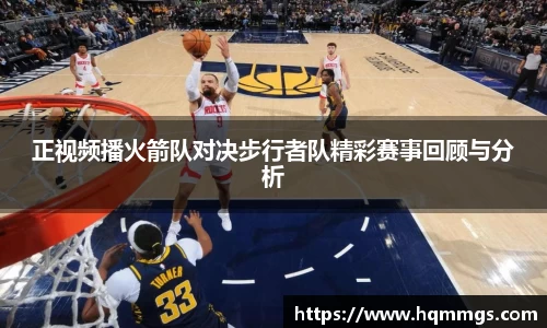 正视频播火箭队对决步行者队精彩赛事回顾与分析